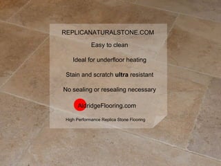 Easy to clean Ideal for underfloor heating Stain and scratch  ultra  resistant No sealing or resealing necessary AldridgeFlooring.com  REPLICANATURALSTONE.COM High Performance Replica Stone Flooring   