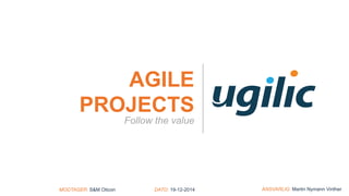 AGILE
PROJECTS
Follow the value
MODTAGER: S&M Oticon DATO: 19-12-2014 ANSVARLIG: Martin Nymann Vinther
 