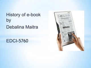 History of e-book
by
Debalina Maitra


EDCI-5760
 