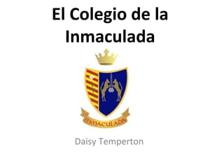 El Colegio de la
  Inmaculada




   Daisy Temperton
 