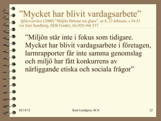 ” Mycket har blivit vardagsarbete”   Affärsvärlden  (2000) ”Miljön förlorar sin glans”, nr 8, 23 februari, s 34-51 via Jimi Sundberg, SEB Fonder, tfn 020-366 337 ” Miljön står inte i fokus som tidigare. Mycket har blivit vardagsarbete i företagen, larmrapporter får inte samma genomslag och miljö har fått konkurrens av närliggande etiska och sociala frågor” 