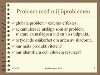 Problem med miljöproblemen globala problem / externa effekter  ackumulerade utsläpp som är problem snarare än utsläppen vid en viss tidpunkt, betydande osäkerhet om arten av skadorna, hur mäta produktiviteten? hur identifiera och allokera resurser? 