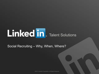 1Recruiting Solutions
Talent Solutions
©2013 LinkedIn Corporation. All Rights Reserved.
Social Recruiting – Why, When, Where?
 
