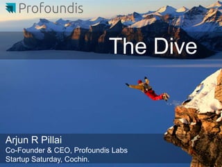 The Dive



Arjun R Pillai
Co-Founder & CEO, Profoundis Labs
Startup Saturday, Cochin.
 