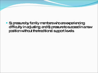 5) pressure by family members who are experiencing difficulty in adjusting; and 6) pressure to succeed in a new position without the traditional support levels. 