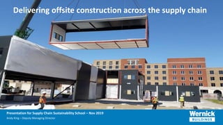 Presentation for Supply Chain Sustainability School – Nov 2019
Andy King – Deputy Managing Director
®
Delivering offsite construction across the supply chain
 