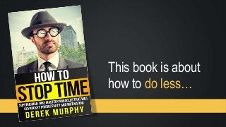 This book is about
how to do less…
 