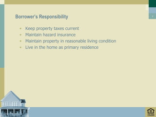 Borrower’s Responsibility                                7




  •   Keep property taxes current
  •   Maintain hazard insurance
  •   Maintain property in reasonable living condition
  •   Live in the home as primary residence
 