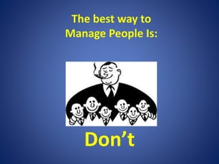 The best way to
Manage People Is:
Don’t
 