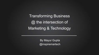 Transforming Business
@ the intersection of

Marketing & Technology
By Mayur Gupta
@inspiremartech

 