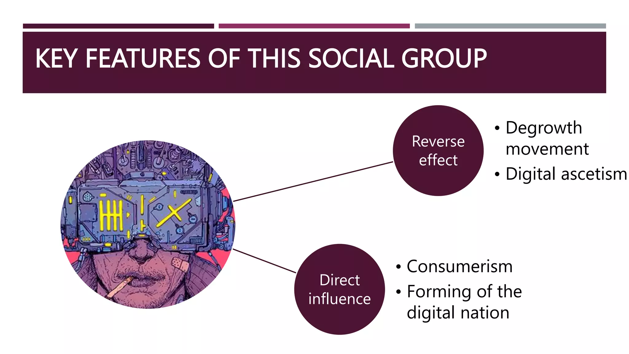 KEY FEATURES OF THIS SOCIAL GROUP
Reverse
effect
• Degrowth
movement
• Digital ascetism
Direct
influence
• Consumerism
• Forming of the
digital nation
 