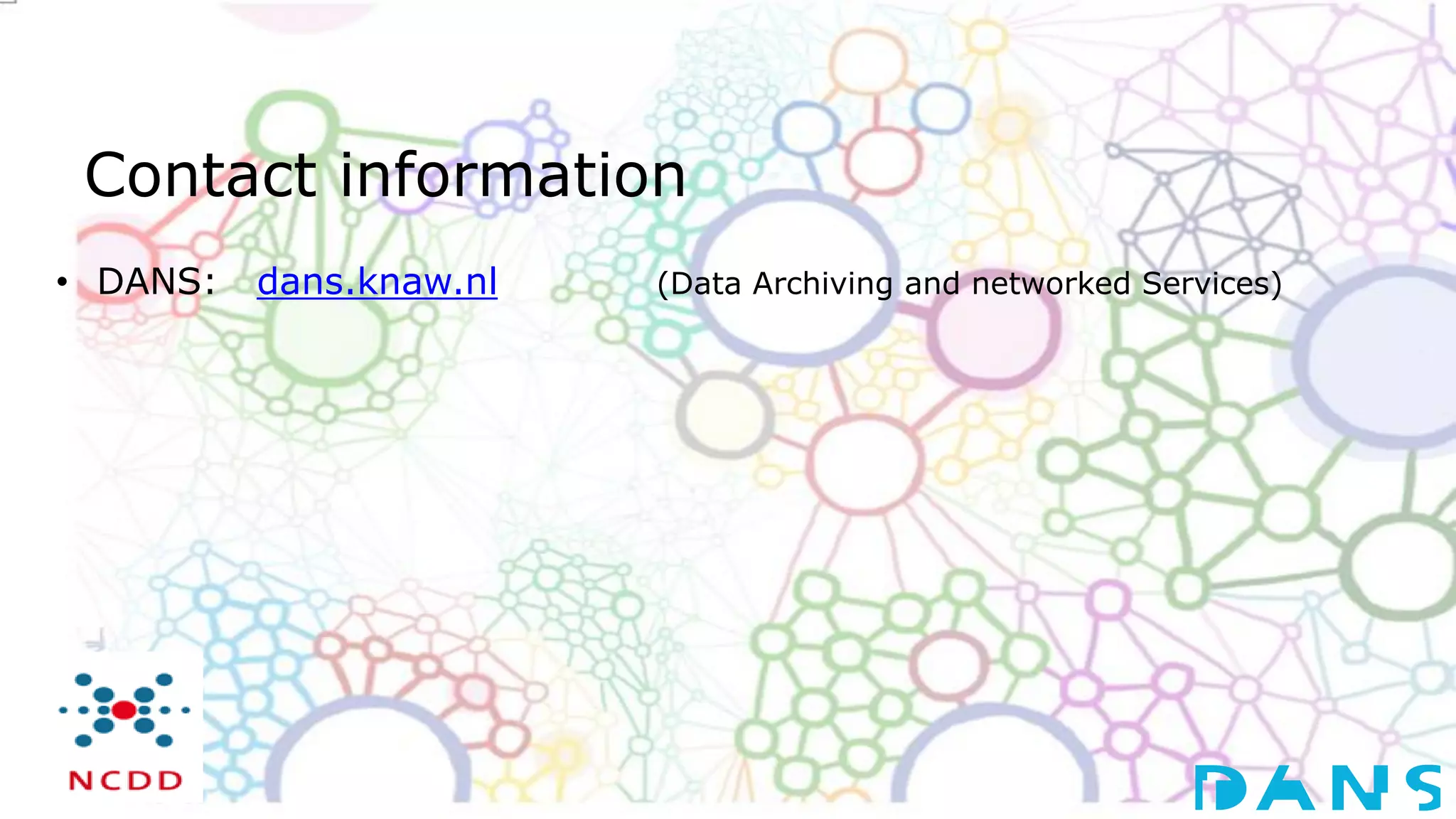 Contact information
• DANS: dans.knaw.nl (Data Archiving and networked Services)
 