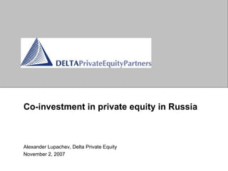 Co-investment in   private equity   in Russia Alexander Lupachev, Delta Private Equity November 2, 2007 
