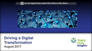 Driving a Digital
Transformation
August 2017
For the Supply Chain Leader Who Wants to Rise Above
 