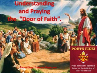 Understanding
    and Praying
the “Door of Faith”.




    Padre Diego Cabrera Rojas, ssc
 