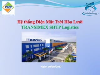 Ngày: 10/10/2017
Hệ thống Điện Mặt Trời Hòa Lưới
TRANSIMEX SHTP Logistics
 