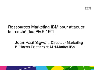 Ressources Marketing IBM pour attaquer le marché des PME / ETI Jean-Paul Sigwalt,  Directeur Marketing Business Partners et Mid-Market IBM 