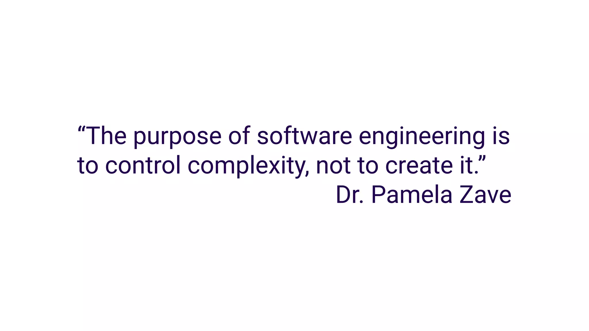 “The purpose of software engineering is
to control complexity, not to create it.”
Dr. Pamela Zave
 