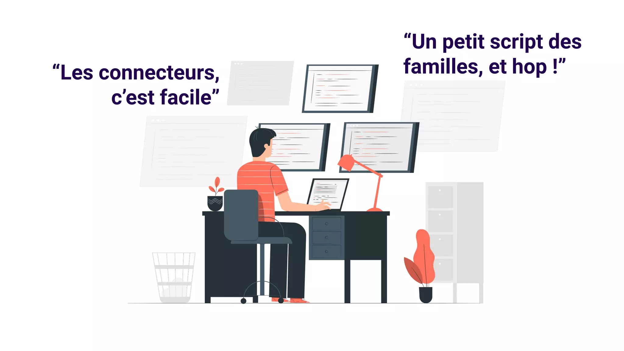“Les connecteurs,
c’est facile”
“Un petit script des
familles, et hop !”
 