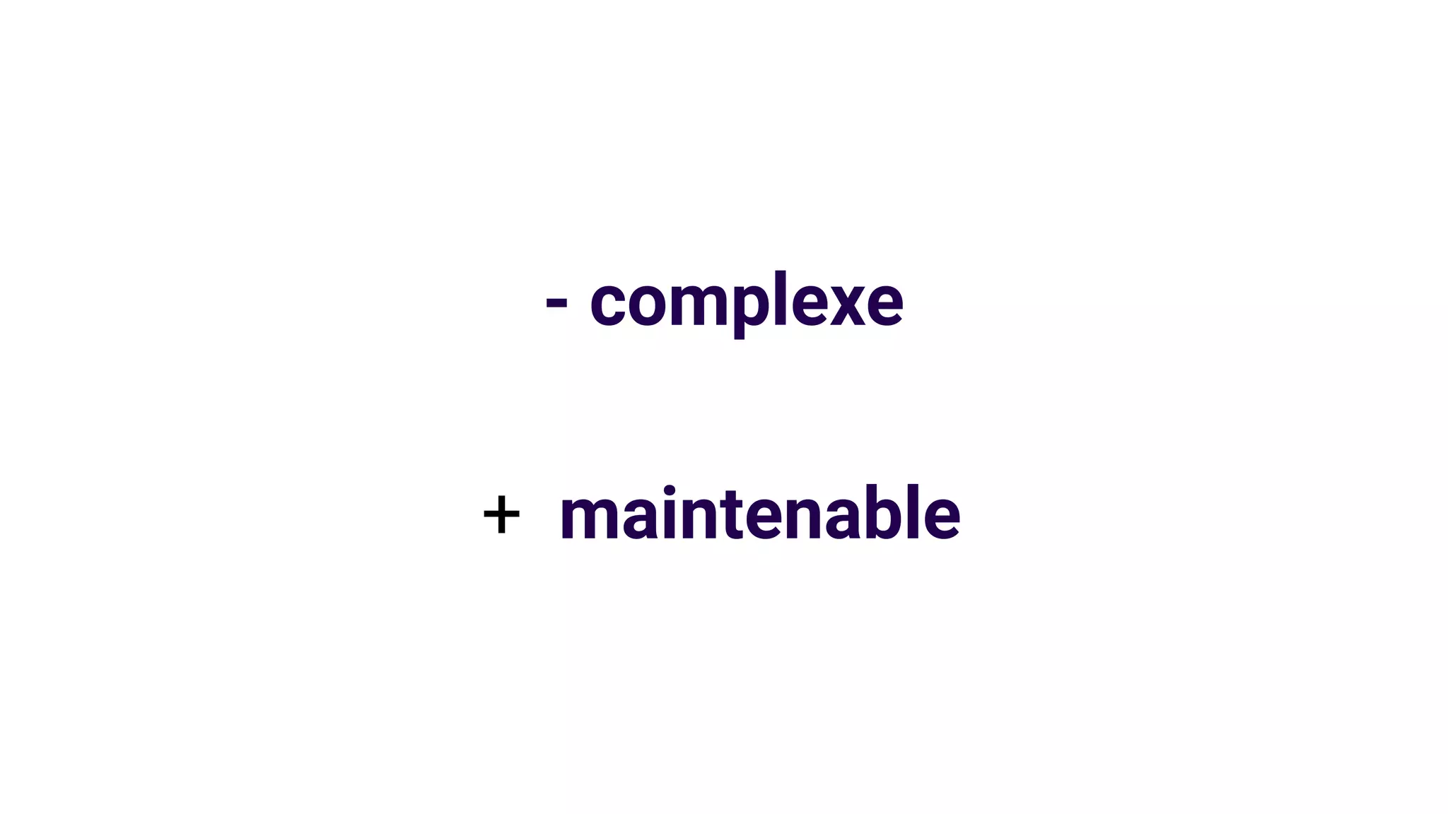 - complexe
+ maintenable
 