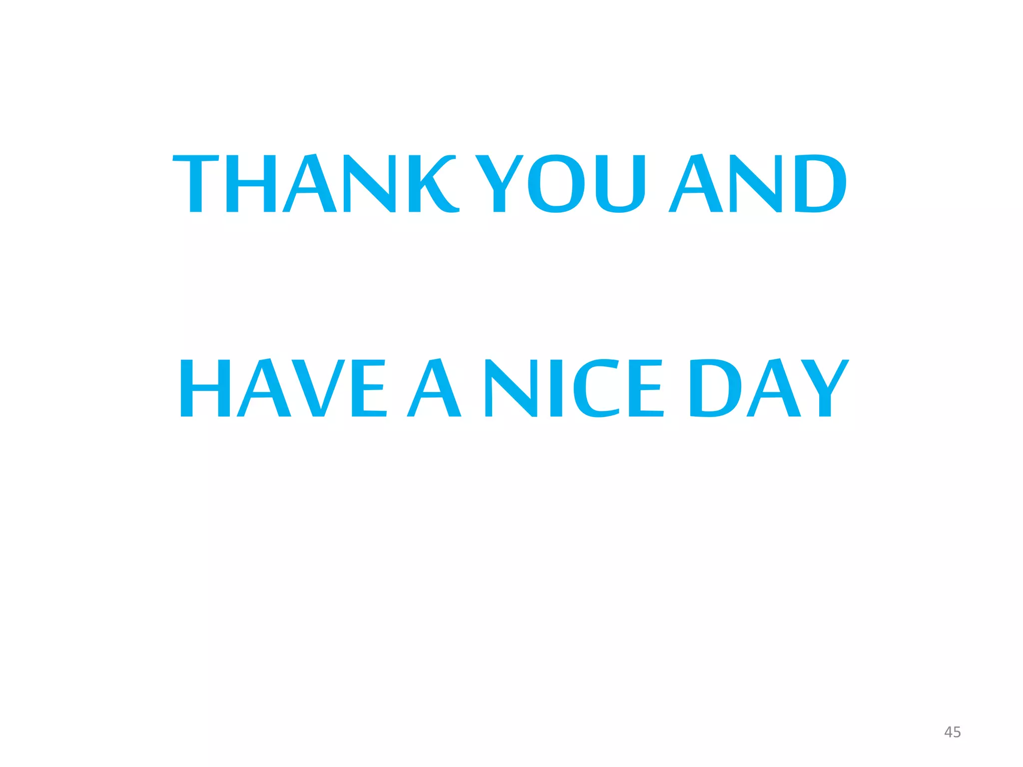 45
THANK YOU AND
HAVE A NICE DAY
 