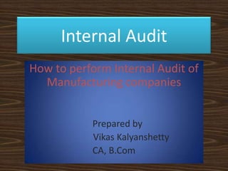 Internal Audit How to perform Internal Audit of Manufacturing companies    Prepared by VikasKalyanshetty CA, B.Com 