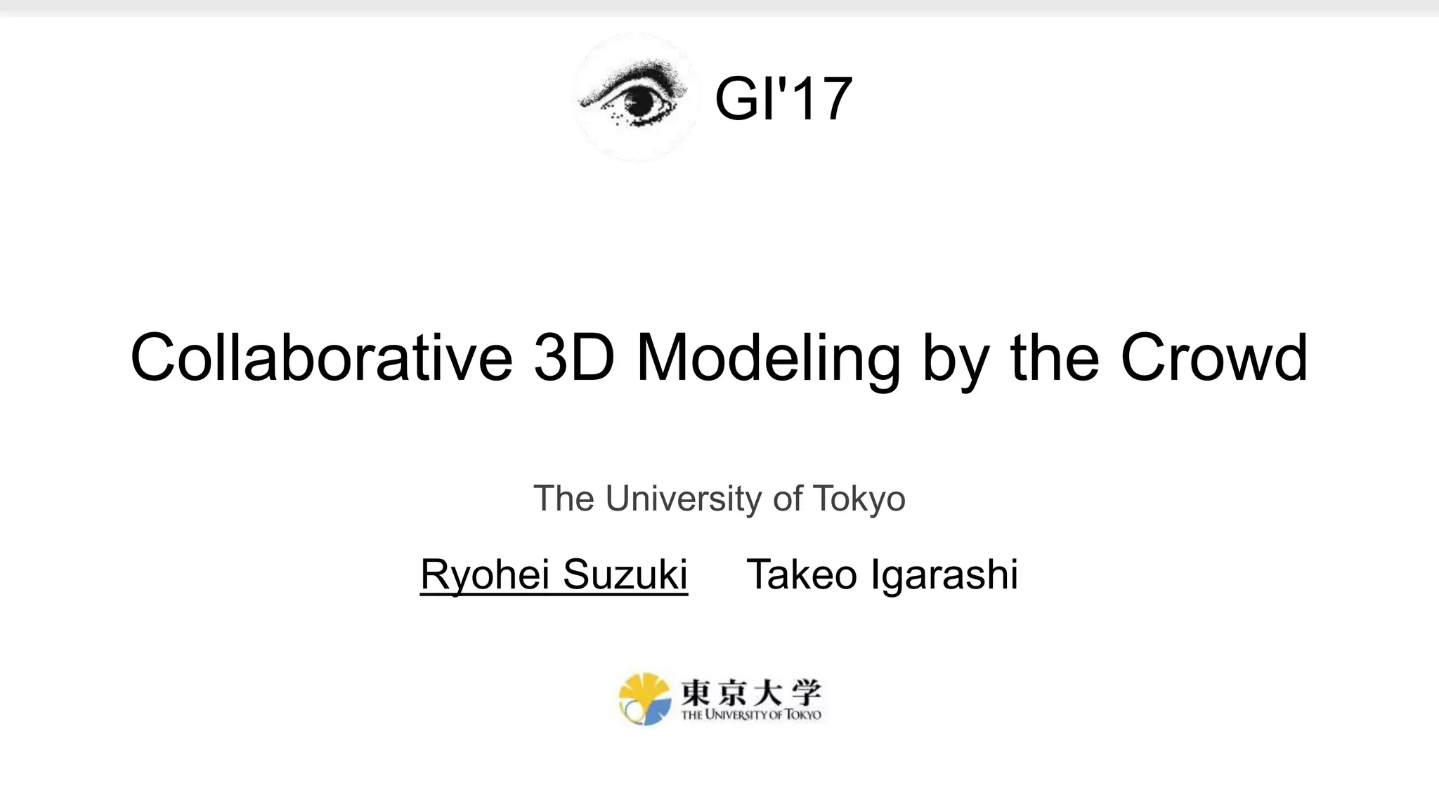 Collaborative 3D Modeling by the Crowd
The University of Tokyo
Ryohei Suzuki Takeo Igarashi
GI'17
 