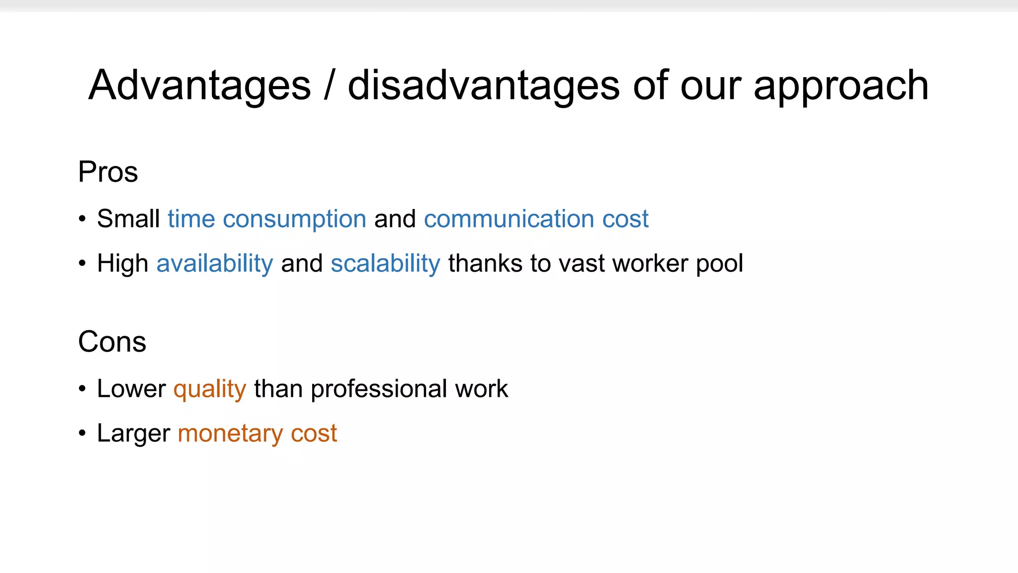 Advantages / disadvantages of our approach
Pros
• Small time consumption and communication cost
• High availability and scalability thanks to vast worker pool
Cons
• Lower quality than professional work
• Larger monetary cost
 