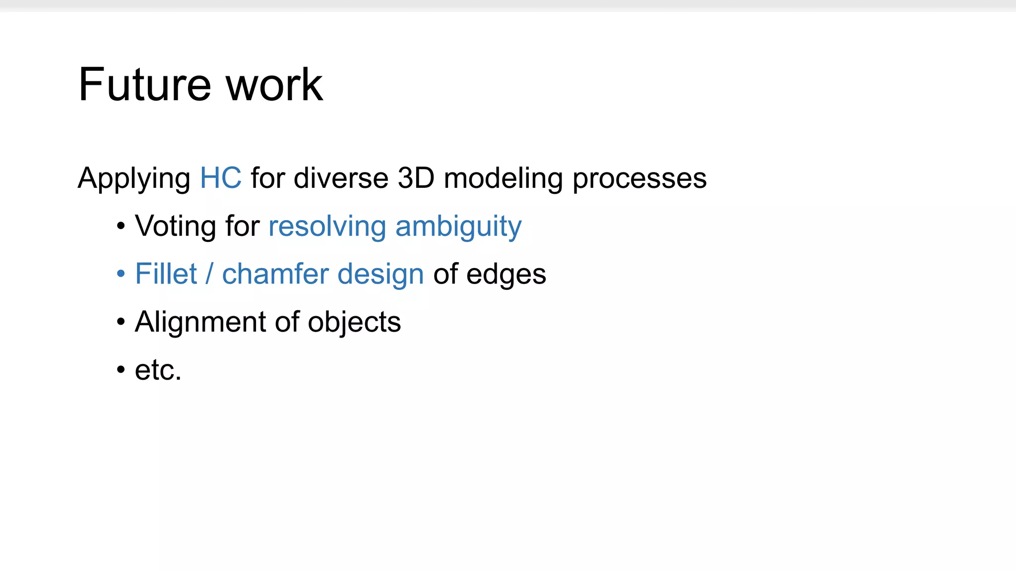 Future work
Applying HC for diverse 3D modeling processes
• Voting for resolving ambiguity
• Fillet / chamfer design of edges
• Alignment of objects
• etc.
 