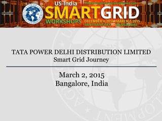 TATA POWER DELHI DISTRIBUTION LIMITED
Smart Grid Journey
March 2, 2015
Bangalore, India
 