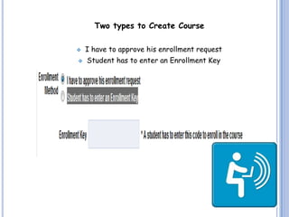 Two types to Create Course

   I have to approve his enrollment request
   Student has to enter an Enrollment Key
 