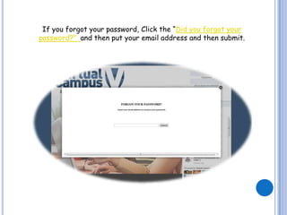 If you forgot your password, Click the “Did you forgot your
password?” and then put your email address and then submit.
 