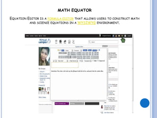 MATH EQUATOR

EQUATION EDITOR IS A FORMULA EDITOR THAT ALLOWS USERS TO CONSTRUCT MATH
          AND SCIENCE EQUATIONS IN A WYSIWYG ENVIRONMENT.



                                                  Angelai Nueva
 