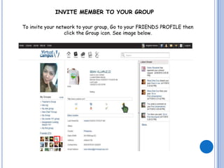 INVITE MEMBER TO YOUR GROUP

To invite your network to your group, Go to your FRIENDS PROFILE then
                  click the Group icon. See image below.
 