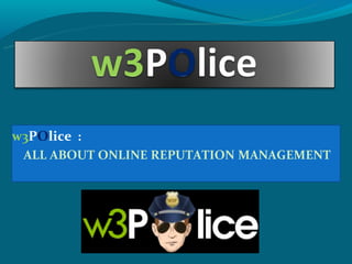 w3POlice :
 ALL ABOUT ONLINE REPUTATION MANAGEMENT
 