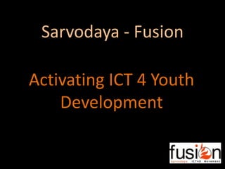 Sarvodaya - Fusion Activating ICT 4 Youth Development 