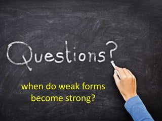 when do weak forms
become strong?
 