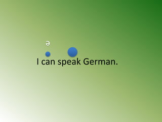 I can speak German.
ə
 