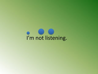 I’m not listening.
 
