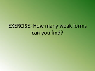 EXERCISE: How many weak forms
can you find?
 
