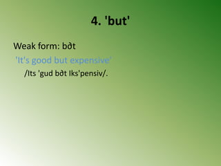 4. 'but'
Weak form: b∂t
'It's good but expensive'
/Its 'gud b∂t Iks'pensiv/.
 
