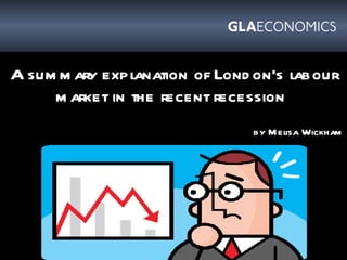 A summary explanation of London’s labour market in the recent recession   by Melisa Wickham 