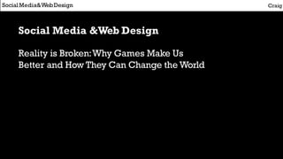 Social Media &Web Design
Reality is Broken:Why Games Make Us
Better and How They Can Change the World
CraigSocialMedia&WebDesign
 
