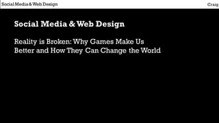 Social Media &Web Design
Reality is Broken:Why Games Make Us
Better and How They Can Change the World
CraigSocial Media&Web Design
 