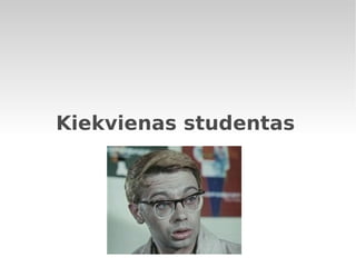 Kiekvienas studentas 