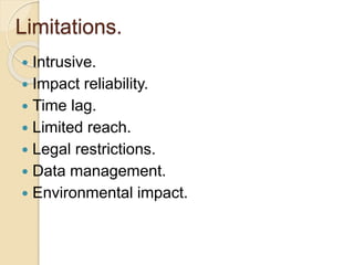 Limitations.
 Intrusive.
 Impact reliability.
 Time lag.
 Limited reach.
 Legal restrictions.
 Data management.
 Environmental impact.
 