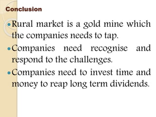 Conclusion
Rural market is a gold mine which
the companies needs to tap.
Companies need recognise and
respond to the challenges.
Companies need to invest time and
money to reap long term dividends.
 