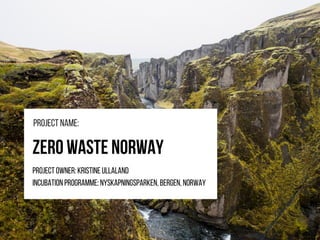 ZeroWasteNorway
Projectowner:KristineUllaland
Incubationprogramme:Nyskapningsparken,Bergen,norway
Projectname:
 
