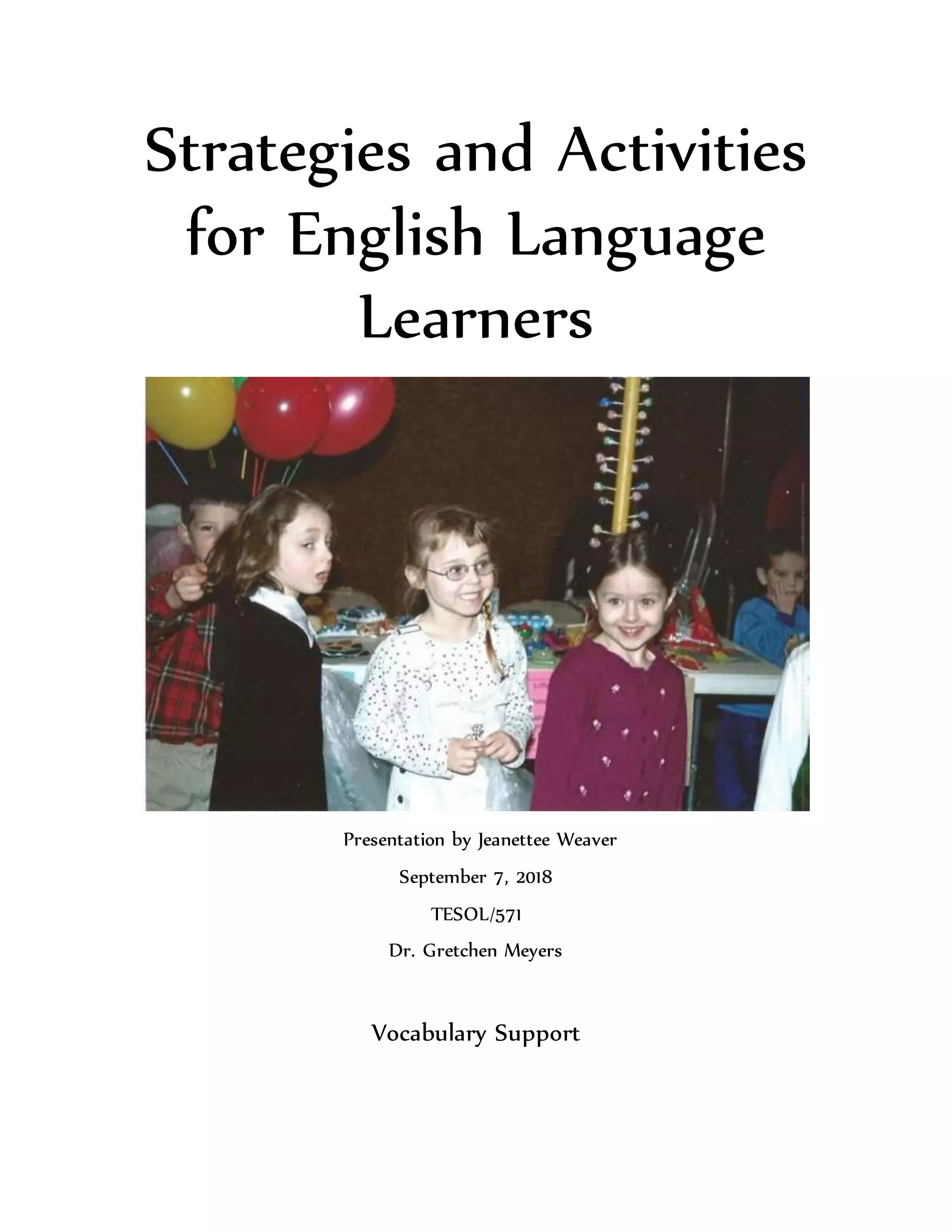 Strategies and Activities
for English Language
Learners
Presentation by Jeanettee Weaver
September 7, 2018
TESOL/571
Dr. Gretchen Meyers
Vocabulary Support
 