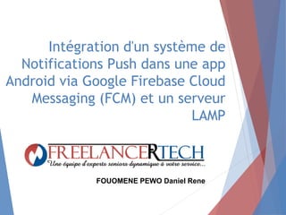 Intégration d'un système de
Notifications Push dans une app
Android via Google Firebase Cloud
Messaging (FCM) et un serveur
LAMP
FOUOMENE PEWO Daniel Rene
 